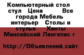 Компьютерный стол   стул › Цена ­ 999 - Все города Мебель, интерьер » Столы и стулья   . Ханты-Мансийский,Лангепас г.